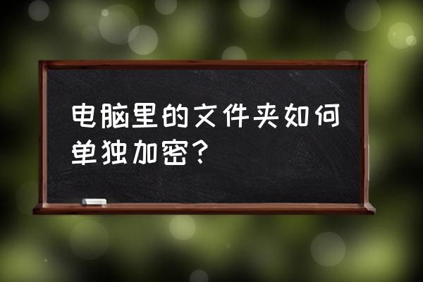 电脑里面给文件夹加密怎么弄 电脑里的文件夹如何单独加密？