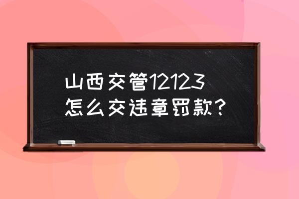 大同能在网上交罚款吗 山西交管12123怎么交违章罚款？