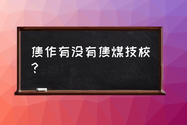 焦作矿务局技校都有啥专业 焦作有没有焦煤技校？