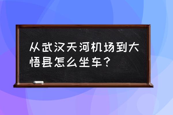 广州去湖北孝感大悟县怎么走 从武汉天河机场到大悟县怎么坐车？