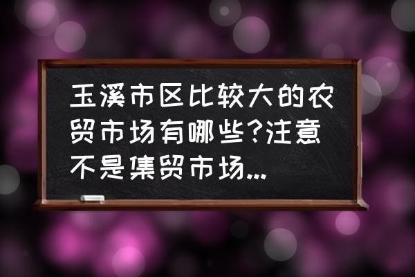 玉溪的批发水果市场在哪里 玉溪市区比较大的农贸市场有哪些?注意不是集贸市场，回答不错的有追分？