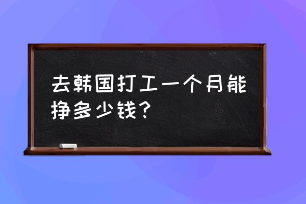 韩国水产劳务怎么样 去韩国打工一个月能挣多少钱？