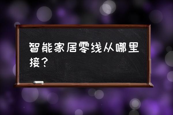 有线智能家居是弱电带强电吗 智能家居零线从哪里接？