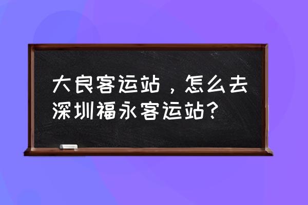 顺德到深圳客车多久时间表 大良客运站，怎么去深圳福永客运站？