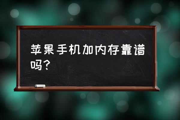 苹果手机括内存好不好 苹果手机加内存靠谱吗？