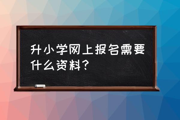 四平上小学需要什么证件 升小学网上报名需要什么资料？