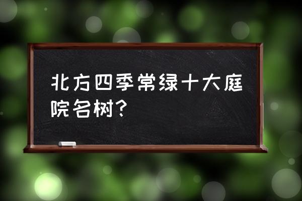 北方园林绿化种什么树 北方四季常绿十大庭院名树？