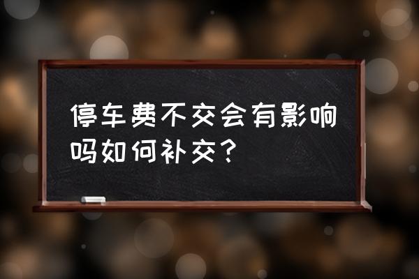 钦州停车可以不交钱吗 停车费不交会有影响吗如何补交？