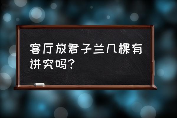 君子兰几株在一盆 客厅放君子兰几棵有讲究吗？