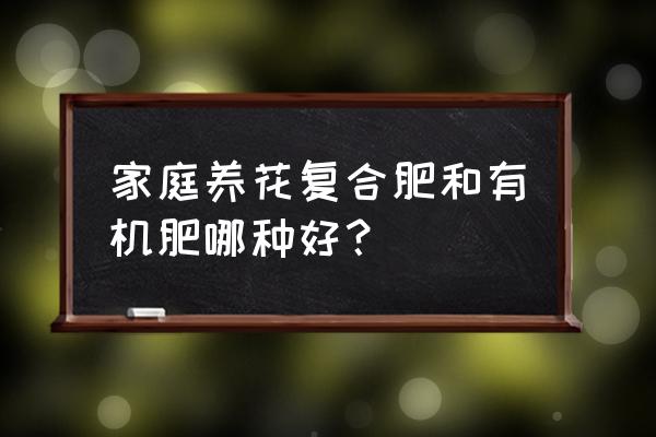 家庭养花用什么肥料好 家庭养花复合肥和有机肥哪种好？