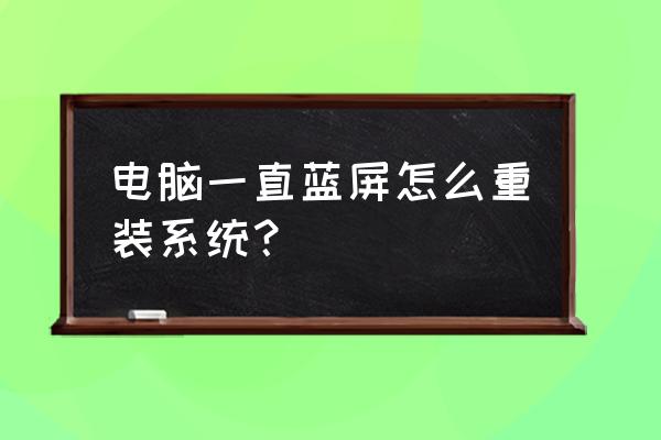 怎么重装系统 电脑一直蓝屏怎么重装系统？