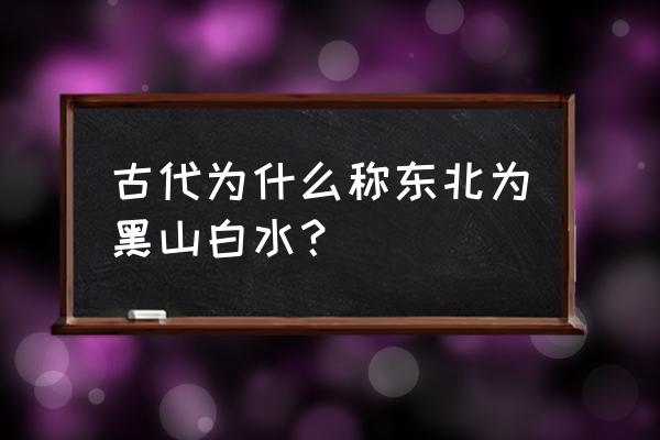 东北白山黑水是什么意思 古代为什么称东北为黑山白水？