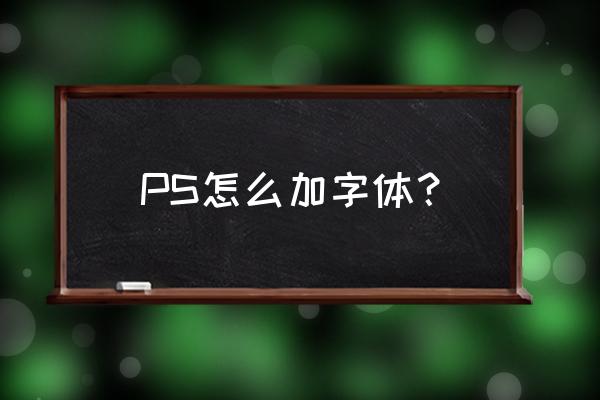 怎么样在ps中添加字体 PS怎么加字体？