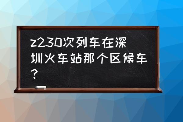 从深圳到乌鲁木齐的火车准时吗 z230次列车在深圳火车站那个区候车？