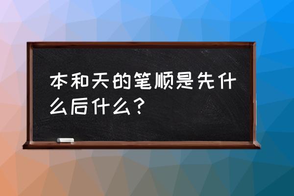 天字行书怎么写笔顺 本和天的笔顺是先什么后什么？