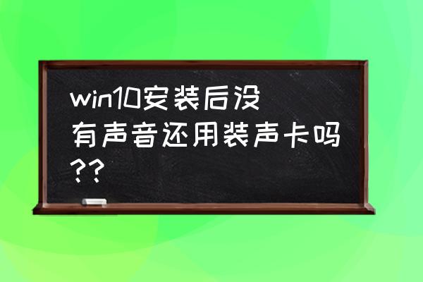 w10系统要装声卡驱动吗 win10安装后没有声音还用装声卡吗?? w10系统要装声卡驱动吗 win10安装后没有声音还用装声卡吗??