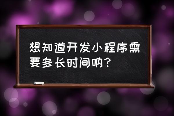 禾匠小程序前端如何升级 想知道开发小程序需要多长时间呐？