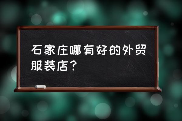 石家庄庄展贸易怎么样 石家庄哪有好的外贸服装店？