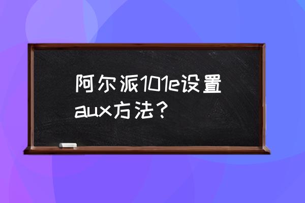 音频输入怎么接阿尔派主机 阿尔派101e设置aux方法？