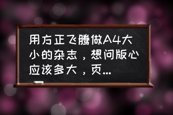 方正飞翔如何手动转页排版 用方正飞腾做A4大小的杂志，想问版心应该多大，页边空应怎么设置。如何设置双面排版。谢谢大人？