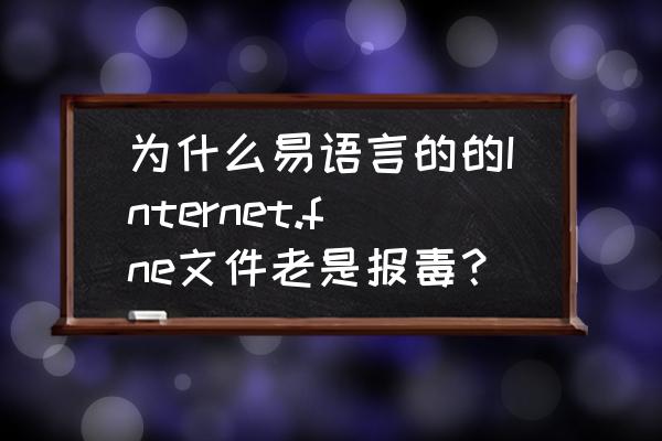 怎么解决易语言文件报毒 为什么易语言的的Internet.fne文件老是报毒？