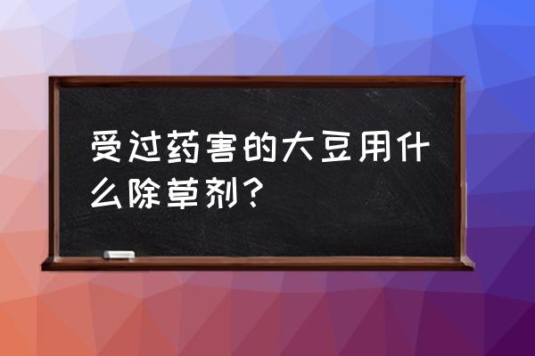 大豆除草剂跟叶面肥能同时使用吗 受过药害的大豆用什么除草剂？