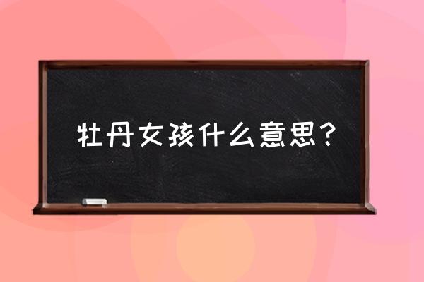 说女生牡丹花什么意思 牡丹女孩什么意思？