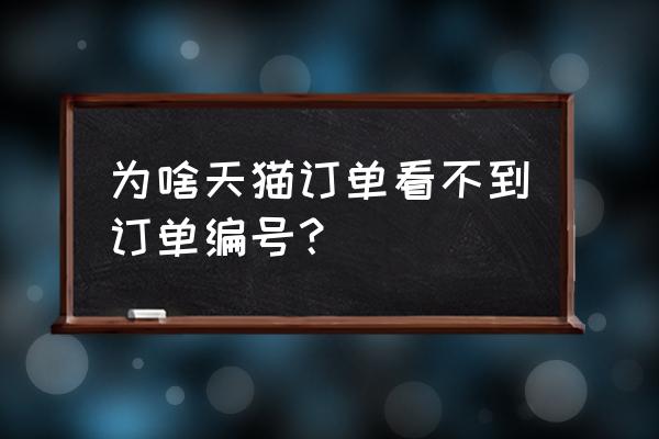 天猫怎么查找单号 为啥天猫订单看不到订单编号？