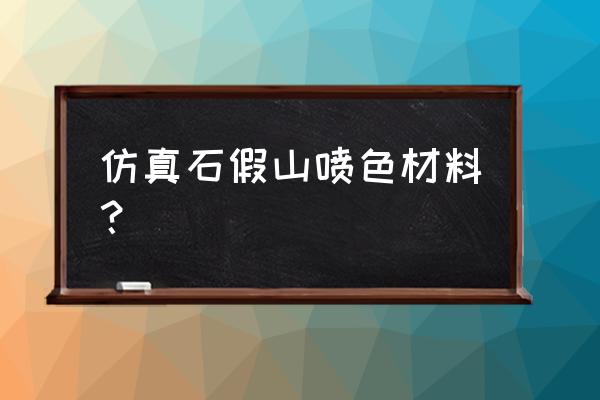 假山用什么彩色 仿真石假山喷色材料？