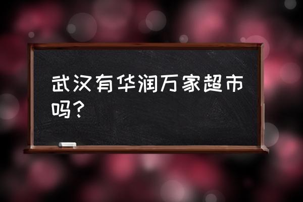 华润万家武汉店有几家 武汉有华润万家超市吗？