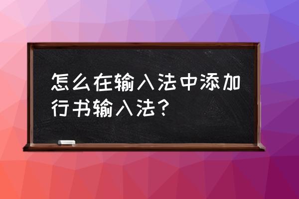 如何打出行书字体 怎么在输入法中添加行书输入法？