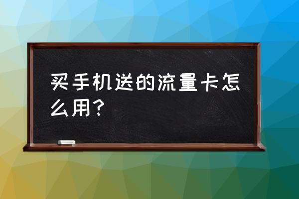 买手机送流量怎么 买手机送的流量卡怎么用？