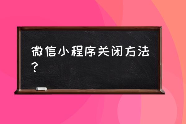 怎样删除小程序界面 微信小程序关闭方法？