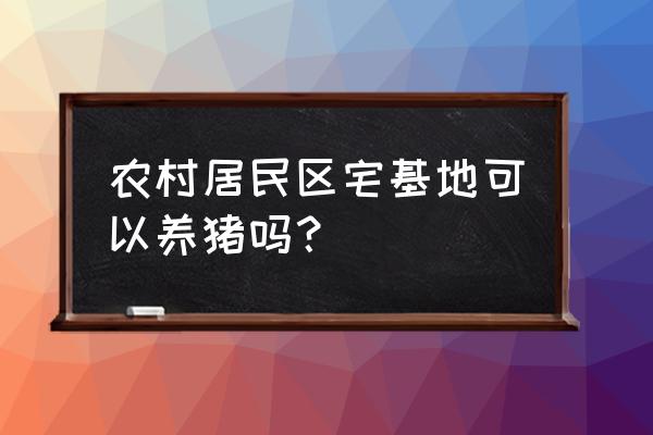 自家房能改养猪场好不好 农村居民区宅基地可以养猪吗？