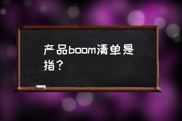e树bom系统怎么样 产品boom清单是指？