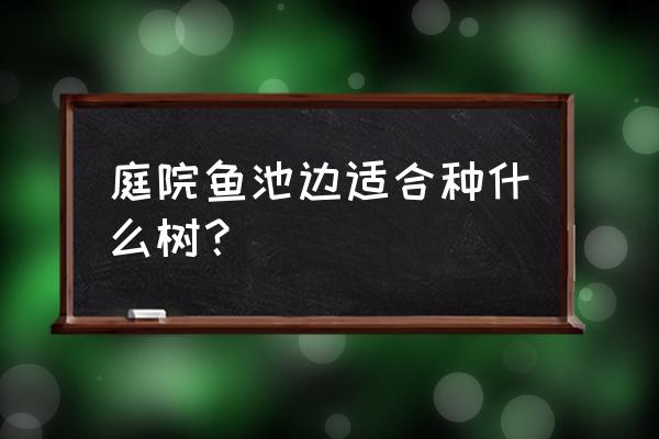 鱼池边种什么果树或植物好 庭院鱼池边适合种什么树？