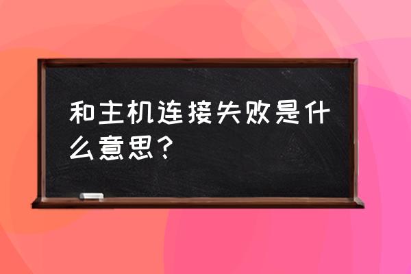 电脑跟主机怎么连接不上 和主机连接失败是什么意思？