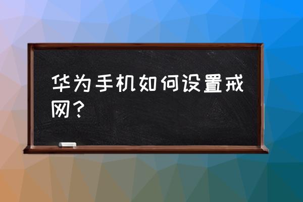 华为怎么设置网络权限管理 华为手机如何设置戒网？