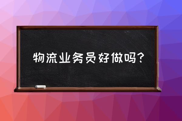 百度推广物流好做吗 物流业务员好做吗？