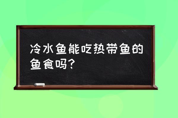 热带鱼的饲料能给普通鱼食吗 冷水鱼能吃热带鱼的鱼食吗？