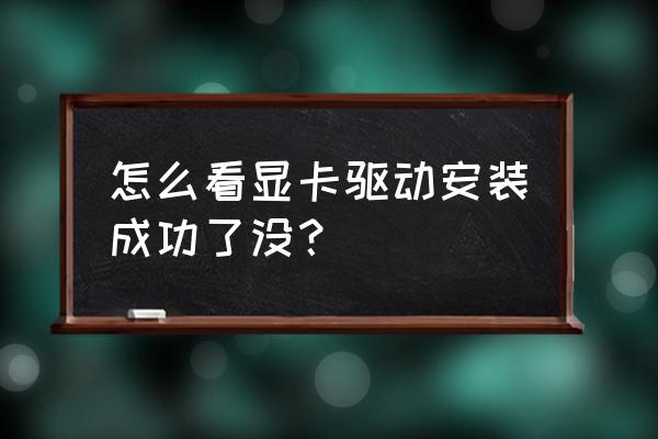 如何知道安装显卡驱动 怎么看显卡驱动安装成功了没？