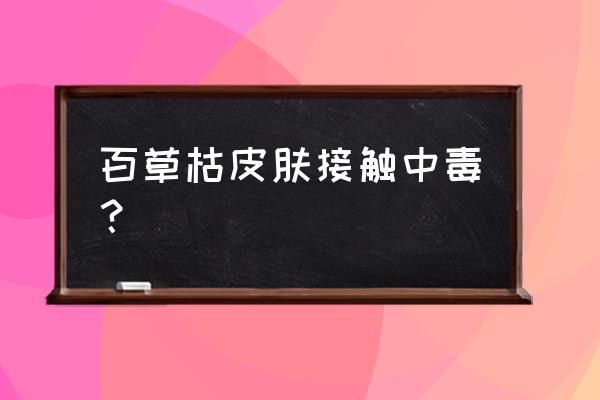 手上有百草枯用水洗一下还有毒吗 百草枯皮肤接触中毒？