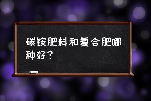 碳铵和复合肥哪个好 碳铵肥料和复合肥哪种好？