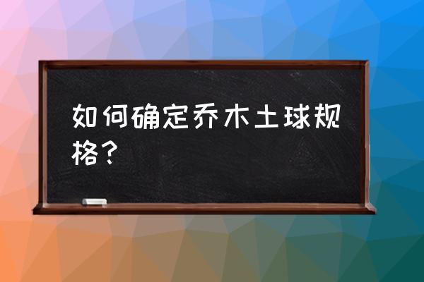 乔木无胸径如何计算土球 如何确定乔木土球规格？