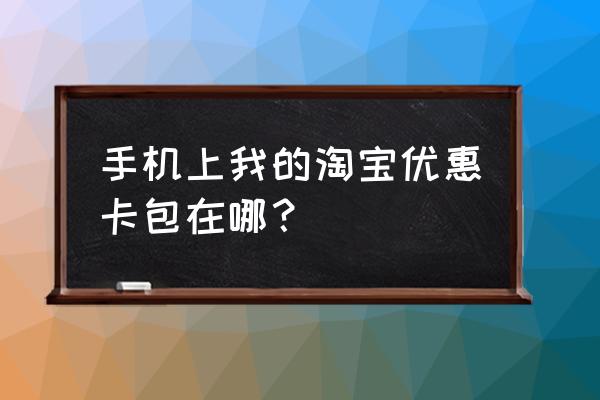 天猫省钱卡包在哪 手机上我的淘宝优惠卡包在哪？