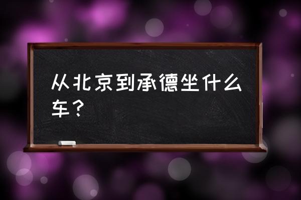 北京站去承德都几点有车 从北京到承德坐什么车？