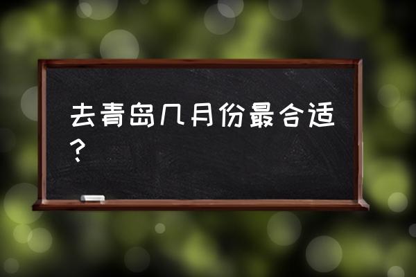 什么时候去青岛好 去青岛几月份最合适？