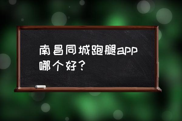 南昌有没有提供上门的 南昌同城跑腿app哪个好？