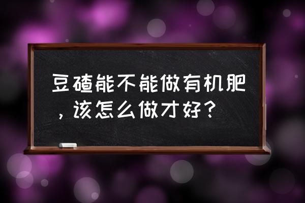 豆腐渣如何做有机肥 豆碴能不能做有机肥，该怎么做才好？