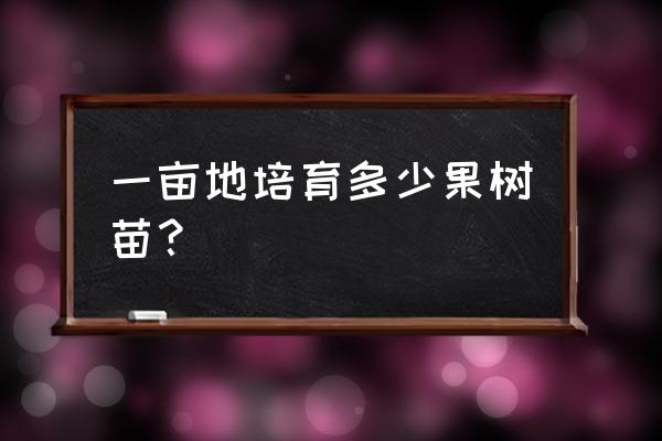 果树一亩地多少 一亩地培育多少果树苗？